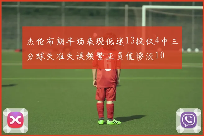 杰伦布朗半场表现低迷13投仅4中三分球失准失误频繁正负值惨淡10