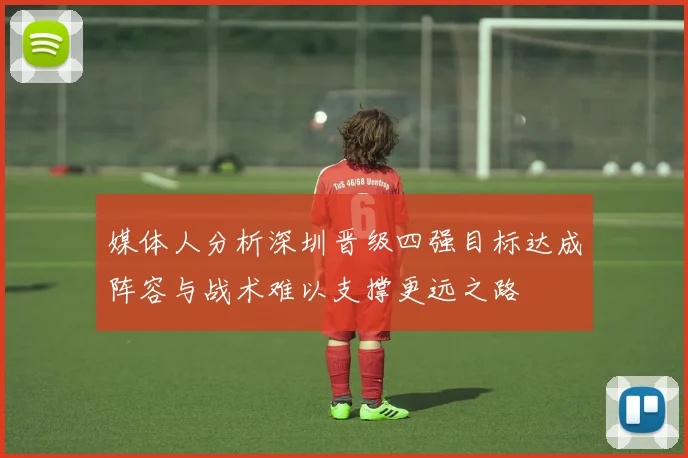媒体人分析深圳晋级四强目标达成阵容与战术难以支撑更远之路
