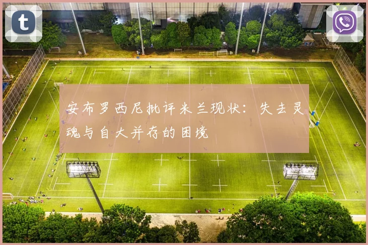 安布罗西尼批评米兰现状：失去灵魂与自大并存的困境