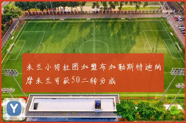 米兰小将杜图加盟布加勒斯特迪纳摩米兰可获50二转分成