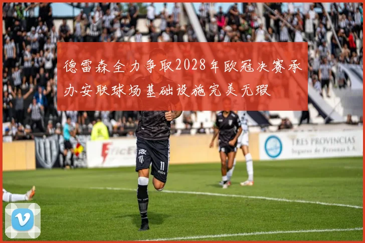德雷森全力争取2028年欧冠决赛承办安联球场基础设施完美无瑕