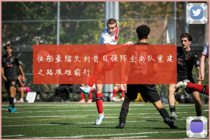 快船豪赌失利昔日强阵全离队重建之路艰难前行