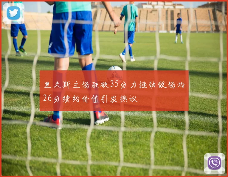 里夫斯主场狂砍35分力挫劲敌场均26分续约价值引发热议