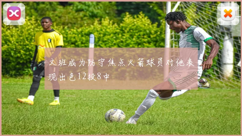 文班成为防守焦点火箭球员对他表现出色12投8中